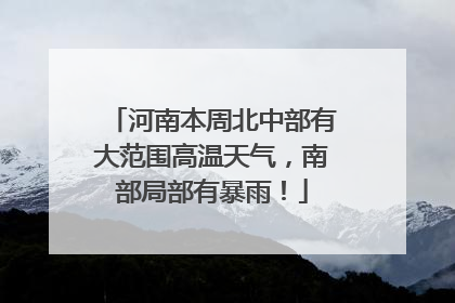 河南本周北中部有大范围高温天气，南部局部有暴雨！