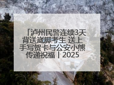 泸州民警连续3天背送崴脚考生 送上手写贺卡与公安小熊传递祝福丨2025四川高考
