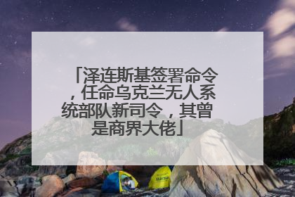 泽连斯基签署命令，任命乌克兰无人系统部队新司令，其曾是商界大佬