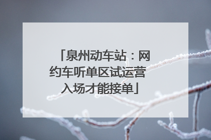 泉州动车站：网约车听单区试运营 入场才能接单