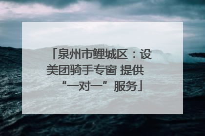 泉州市鲤城区：设美团骑手专窗 提供“一对一”服务