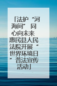 法护“河海间” 同心向未来 惠民县人民法院开展“世界环境日”普法宣传活动