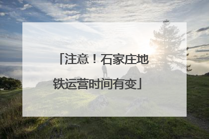 注意！石家庄地铁运营时间有变