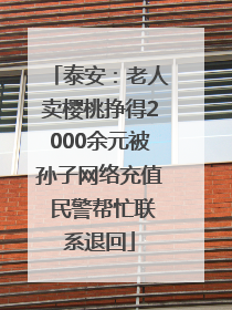 泰安：老人卖樱桃挣得2000余元被孙子网络充值 民警帮忙联系退回
