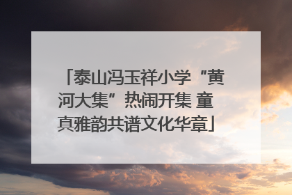 泰山冯玉祥小学“黄河大集”热闹开集 童真雅韵共谱文化华章