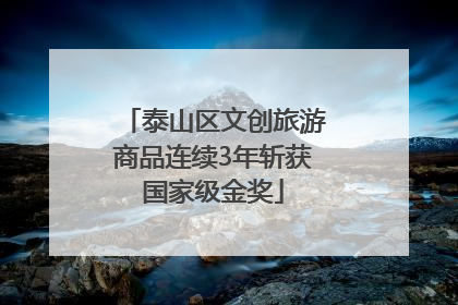 泰山区文创旅游商品连续3年斩获国家级金奖