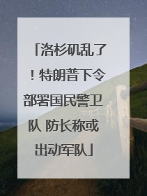 洛杉矶乱了！特朗普下令部署国民警卫队 防长称或出动军队