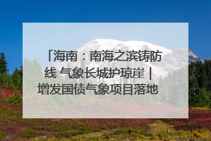 海南：南海之滨铸防线 气象长城护琼崖｜增发国债气象项目落地见效系列报道