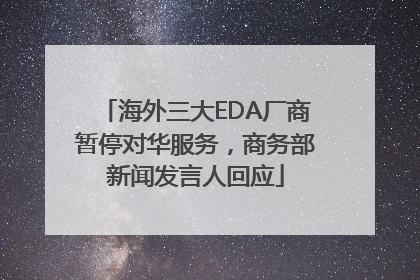 海外三大EDA厂商暂停对华服务，商务部新闻发言人回应