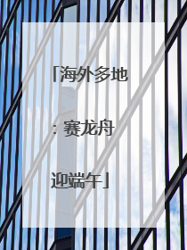 海外多地：赛龙舟 迎端午