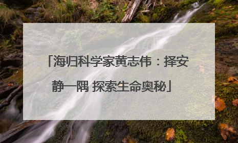海归科学家黄志伟：择安静一隅 探索生命奥秘