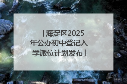 海淀区2025年公办初中登记入学派位计划发布