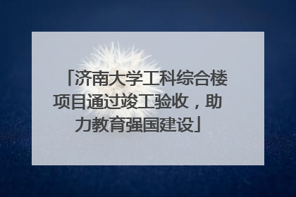 济南大学工科综合楼项目通过竣工验收，助力教育强国建设