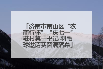济南市南山区“农商行杯”“庆七一”驻村第一书记 羽毛球邀请赛圆满落幕