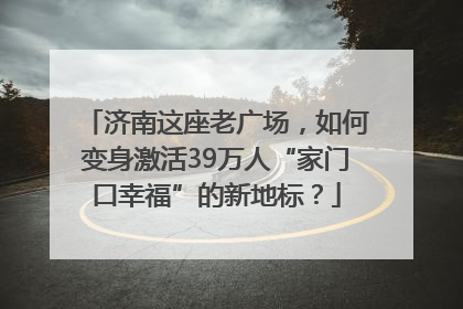 济南这座老广场，如何变身激活39万人“家门口幸福”的新地标？