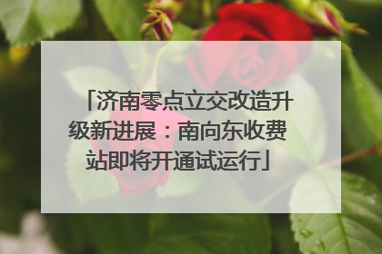 济南零点立交改造升级新进展：南向东收费站即将开通试运行