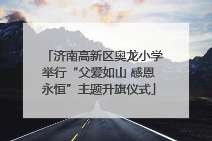 济南高新区奥龙小学举行“父爱如山 感恩永恒”主题升旗仪式