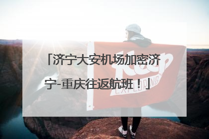济宁大安机场加密济宁-重庆往返航班！