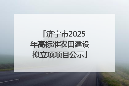 济宁市2025年高标准农田建设拟立项项目公示