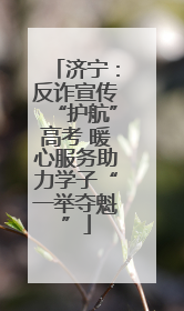 济宁：反诈宣传“护航”高考 暖心服务助力学子“一举夺魁”