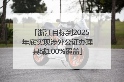 浙江目标到2025年底实现涉外公证办理县域100%覆盖