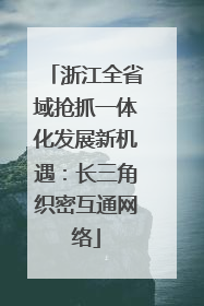 浙江全省域抢抓一体化发展新机遇：长三角织密互通网络
