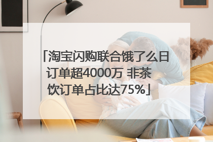 淘宝闪购联合饿了么日订单超4000万 非茶饮订单占比达75%