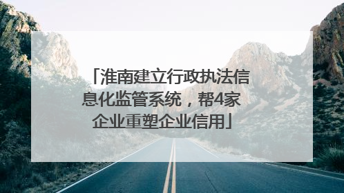 淮南建立行政执法信息化监管系统，帮4家企业重塑企业信用