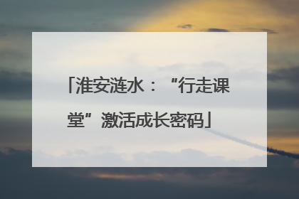 淮安涟水：“行走课堂”激活成长密码