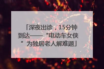 深夜出诊，15分钟到达——“电动车女侠”为独居老人解难题