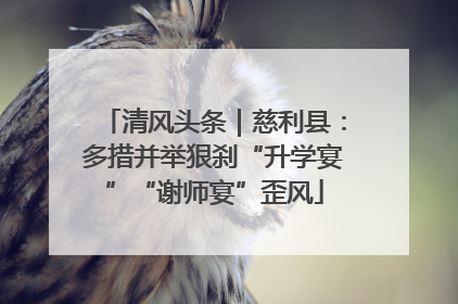 清风头条｜慈利县：多措并举狠刹“升学宴”“谢师宴”歪风