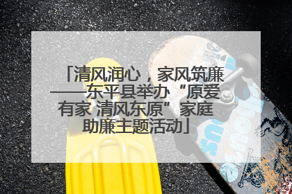清风润心，家风筑廉——东平县举办“原爱有家 清风东原”家庭助廉主题活动