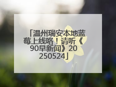 温州瑞安本地蓝莓上线咯！请听《90早新闻》20250524