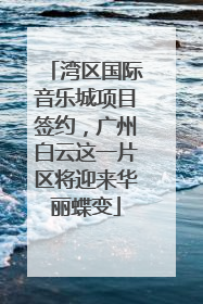 湾区国际音乐城项目签约，广州白云这一片区将迎来华丽蝶变