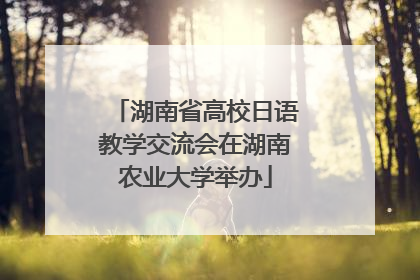湖南省高校日语教学交流会在湖南农业大学举办