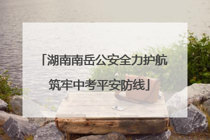 湖南南岳公安全力护航 筑牢中考平安防线