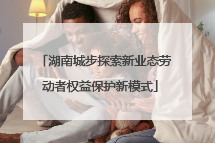 湖南城步探索新业态劳动者权益保护新模式