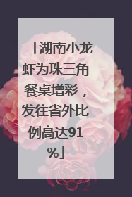 湖南小龙虾为珠三角餐桌增彩，发往省外比例高达91%