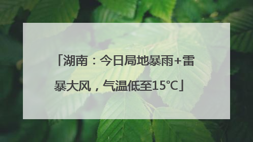 湖南：今日局地暴雨+雷暴大风，气温低至15℃