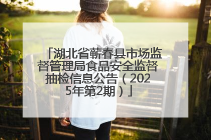 湖北省蕲春县市场监督管理局食品安全监督抽检信息公告（2025年第2期）