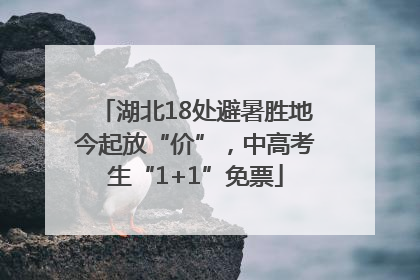 湖北18处避暑胜地今起放“价”，中高考生“1+1”免票