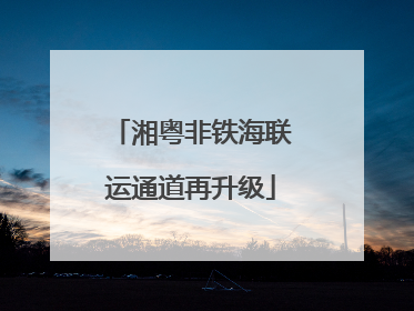 湘粤非铁海联运通道再升级