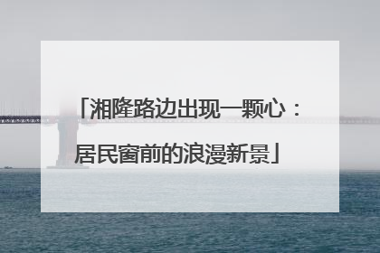 湘隆路边出现一颗心：居民窗前的浪漫新景