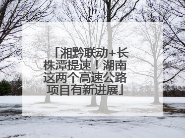 湘黔联动+长株潭提速！湖南这两个高速公路项目有新进展
