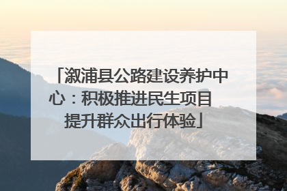 溆浦县公路建设养护中心：积极推进民生项目 提升群众出行体验