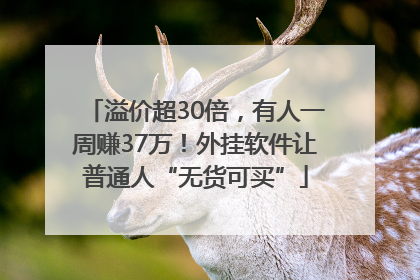 溢价超30倍，有人一周赚37万！外挂软件让普通人“无货可买”