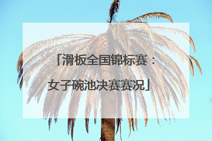 滑板全国锦标赛：女子碗池决赛赛况