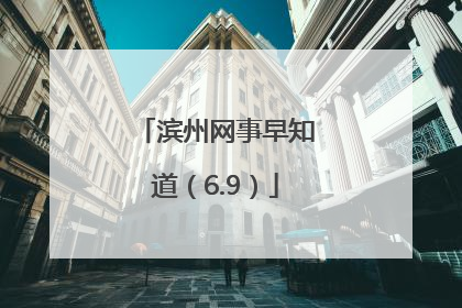 滨州网事早知道（6.9）