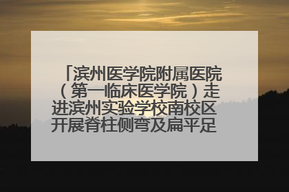 滨州医学院附属医院（第一临床医学院）走进滨州实验学校南校区开展脊柱侧弯及扁平足公益筛查活动