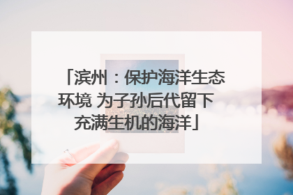 滨州：保护海洋生态环境 为子孙后代留下充满生机的海洋